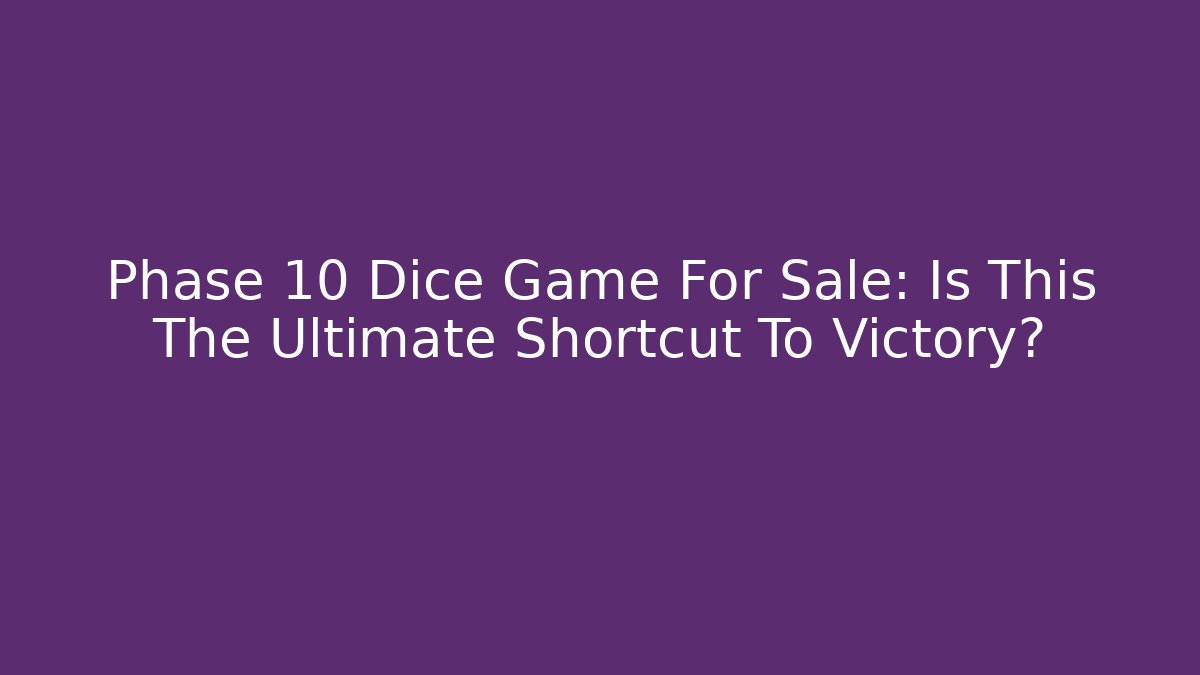 Phase 10 Dice Game For Sale: Is This The Ultimate Shortcut To Victory?