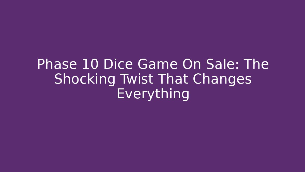 Phase 10 Dice Game On Sale: The Shocking Twist That Changes Everything
