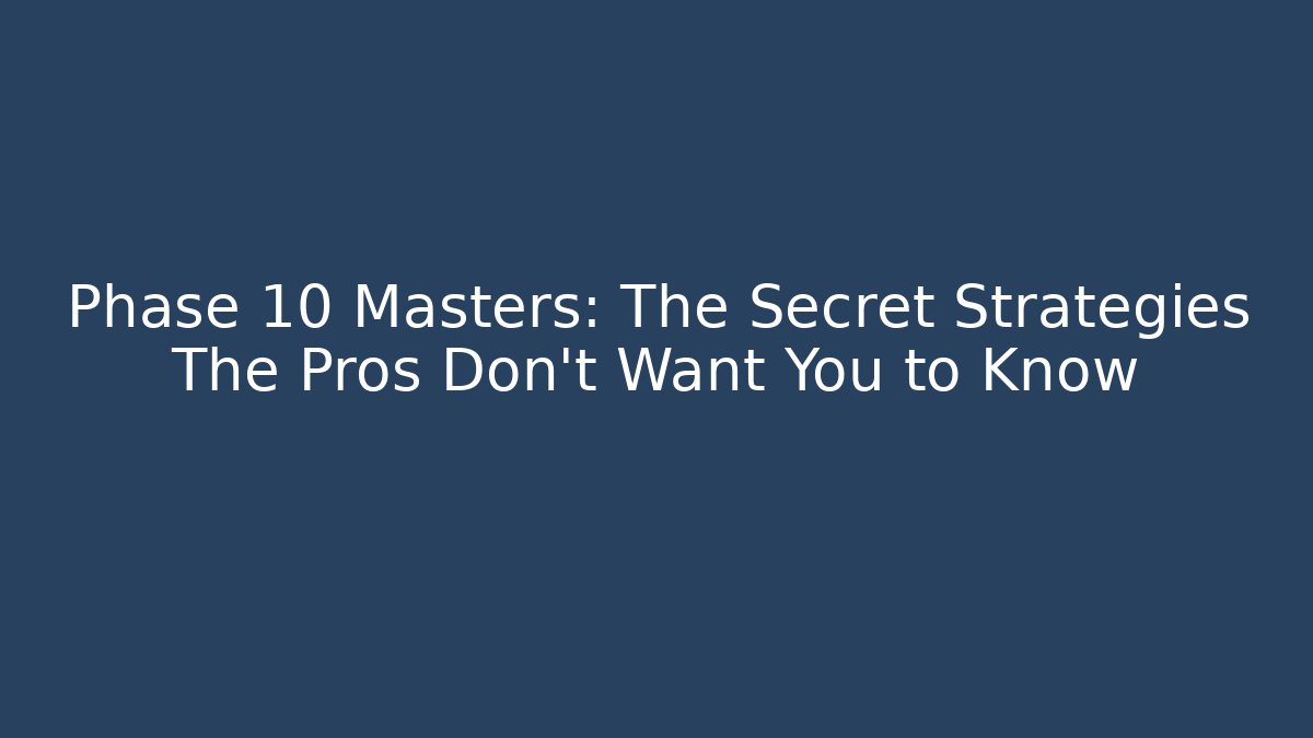 Phase 10 Masters: The Secret Strategies The Pros Don’t Want You to Know