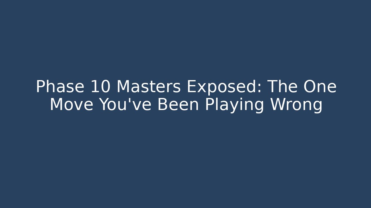Phase 10 Masters Exposed: The One Move You’ve Been Playing Wrong