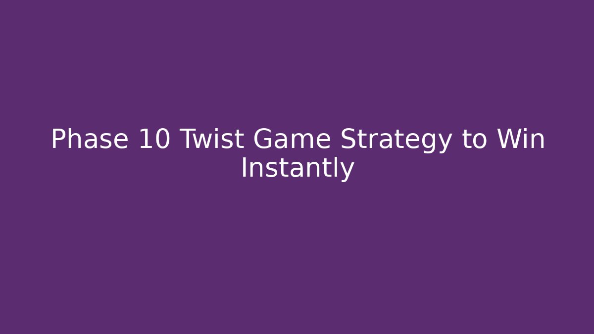 Phase 10 Twist Game Strategy to Win Instantly
