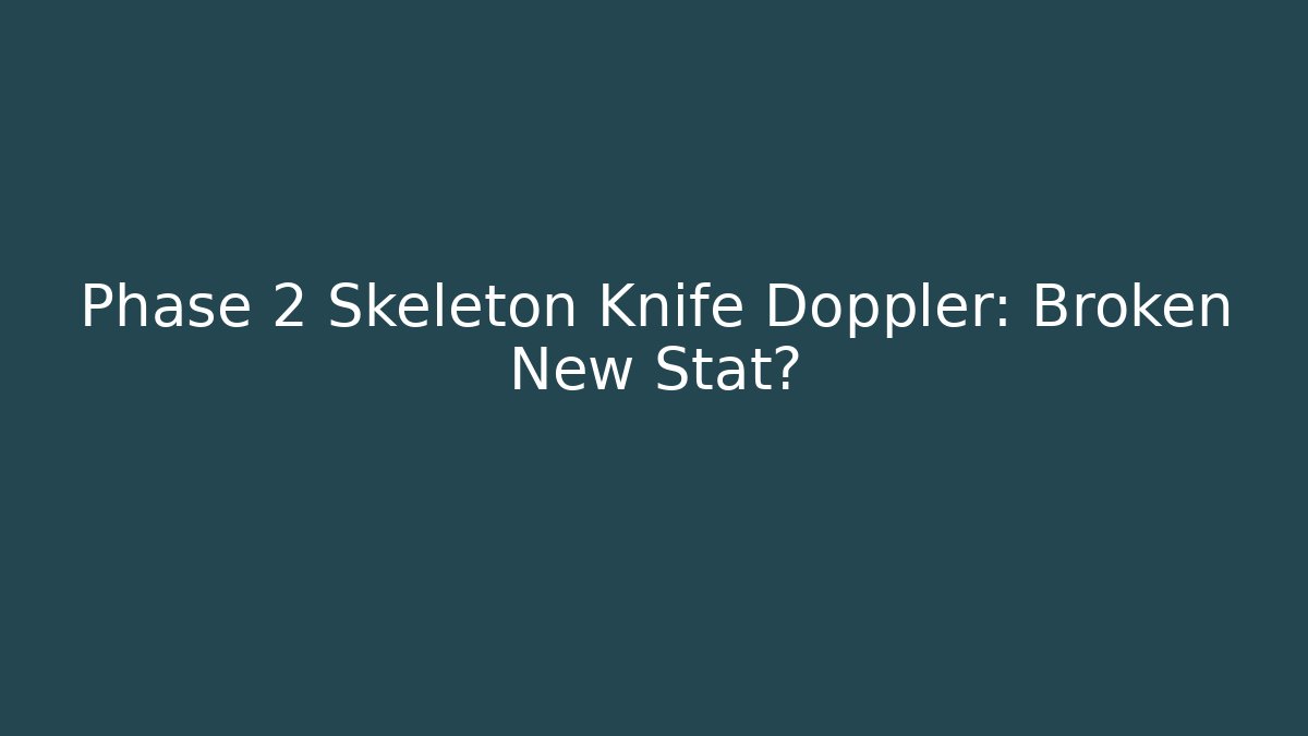 Phase 2 Skeleton Knife Doppler: Broken New Stat?