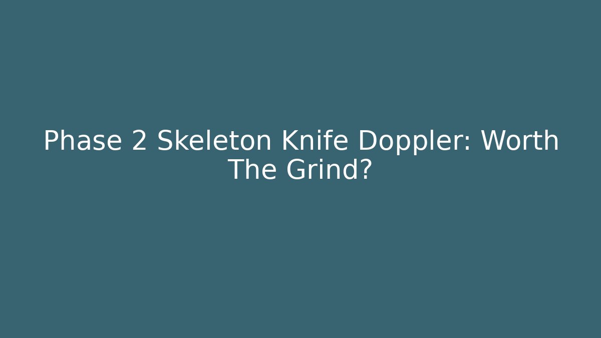 Phase 2 Skeleton Knife Doppler: Worth The Grind?