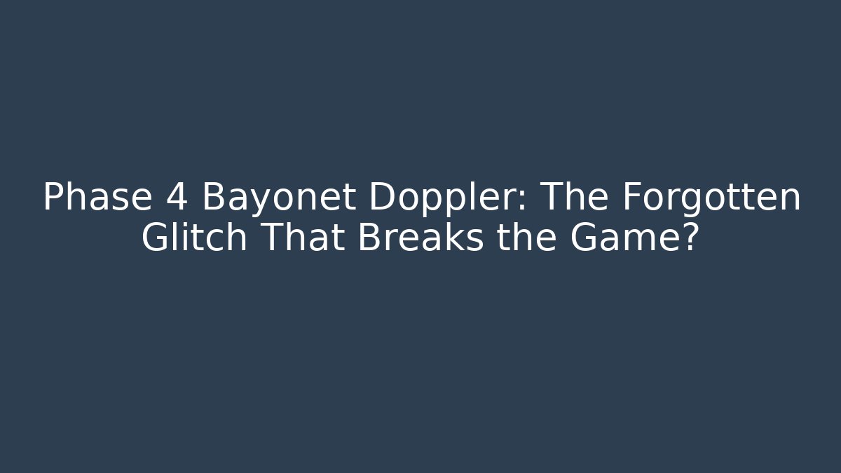 Phase 4 Bayonet Doppler: The Forgotten Glitch That Breaks the Game?
