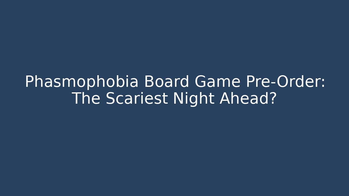 Phasmophobia Board Game Pre-Order: The Scariest Night Ahead?
