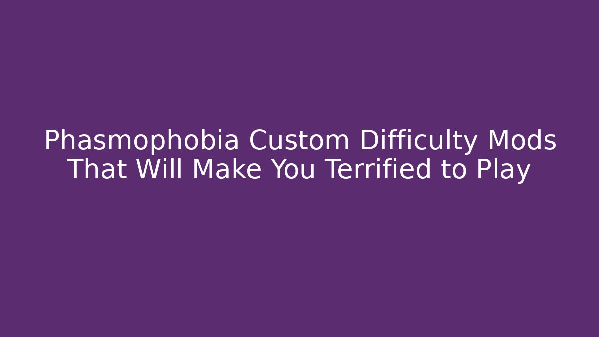 Phasmophobia Custom Difficulty Mods That Will Make You Terrified to Play - Felix Cat Insurance