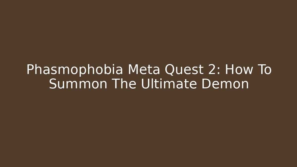 Phasmophobia Meta Quest 2: How To Summon The Ultimate Demon
