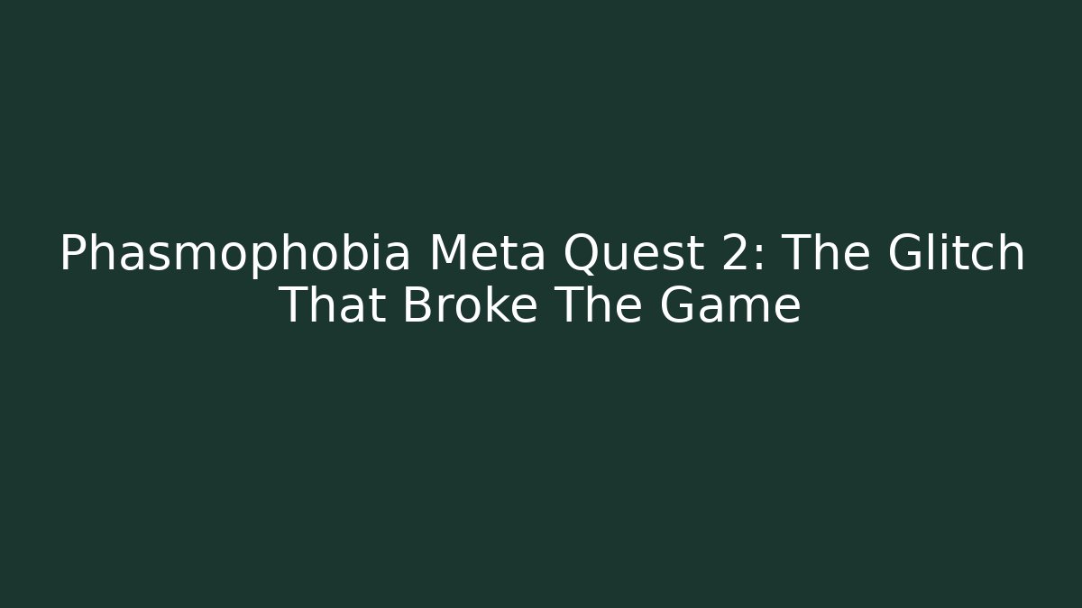 Phasmophobia Meta Quest 2: The Glitch That Broke The Game
