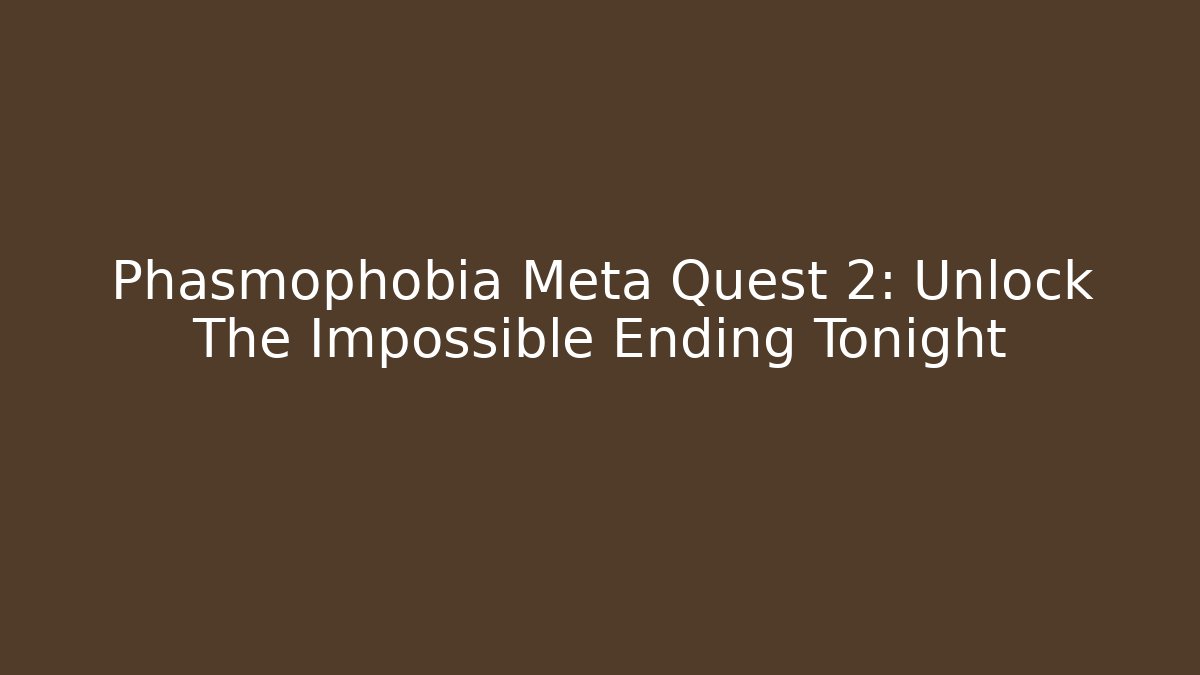 Phasmophobia Meta Quest 2: Unlock The Impossible Ending Tonight