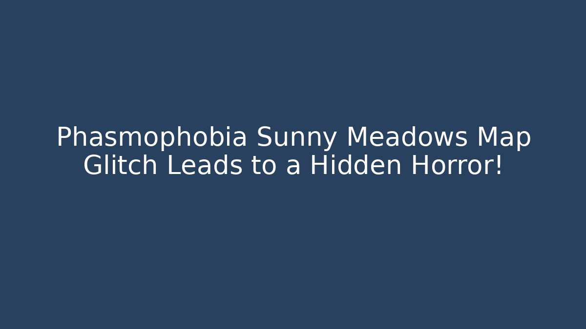 Phasmophobia Sunny Meadows Map Glitch Leads to a Hidden Horror!