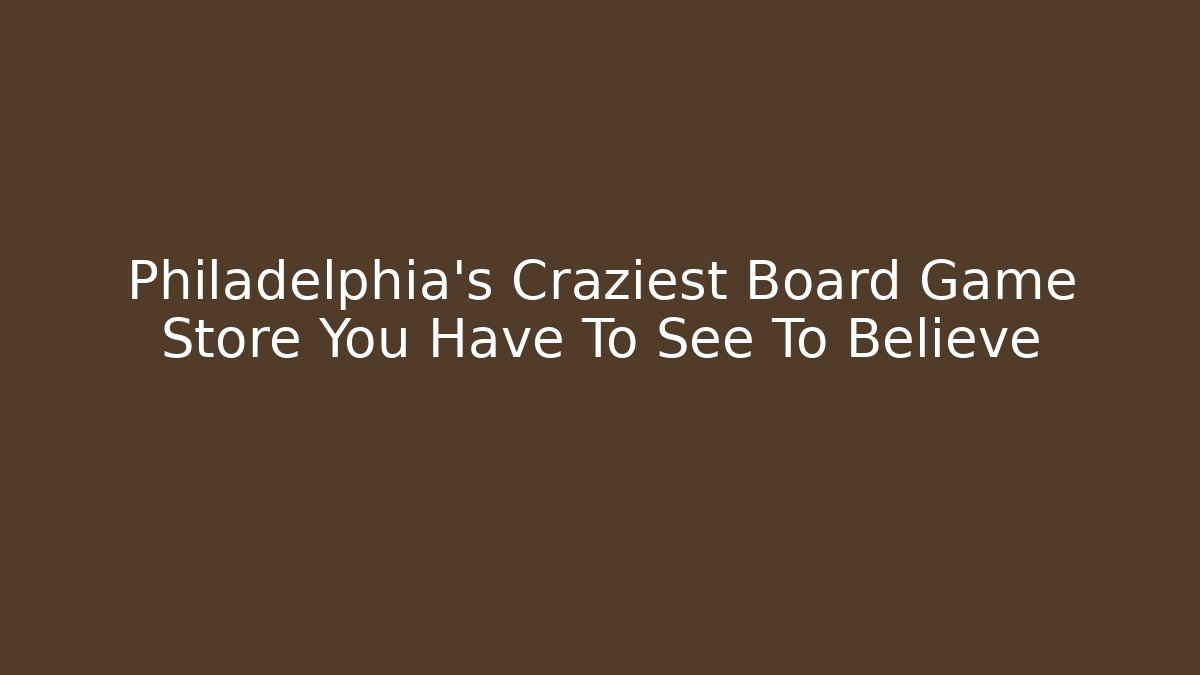 Philadelphia's Craziest Board Game Store You Have To See To Believe