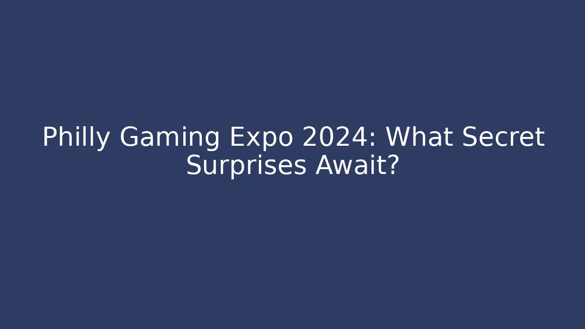 Philly Gaming Expo 2024: What Secret Surprises Await?