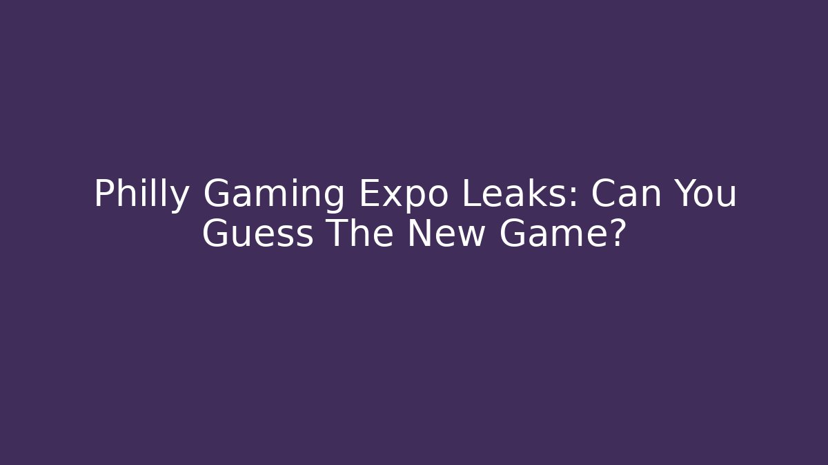 Philly Gaming Expo Leaks: Can You Guess The New Game?