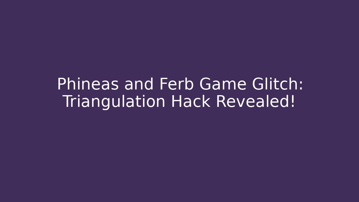 Phineas and Ferb Game Glitch: Triangulation Hack Revealed!