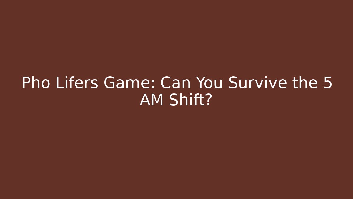Pho Lifers Game: Can You Survive the 5 AM Shift?