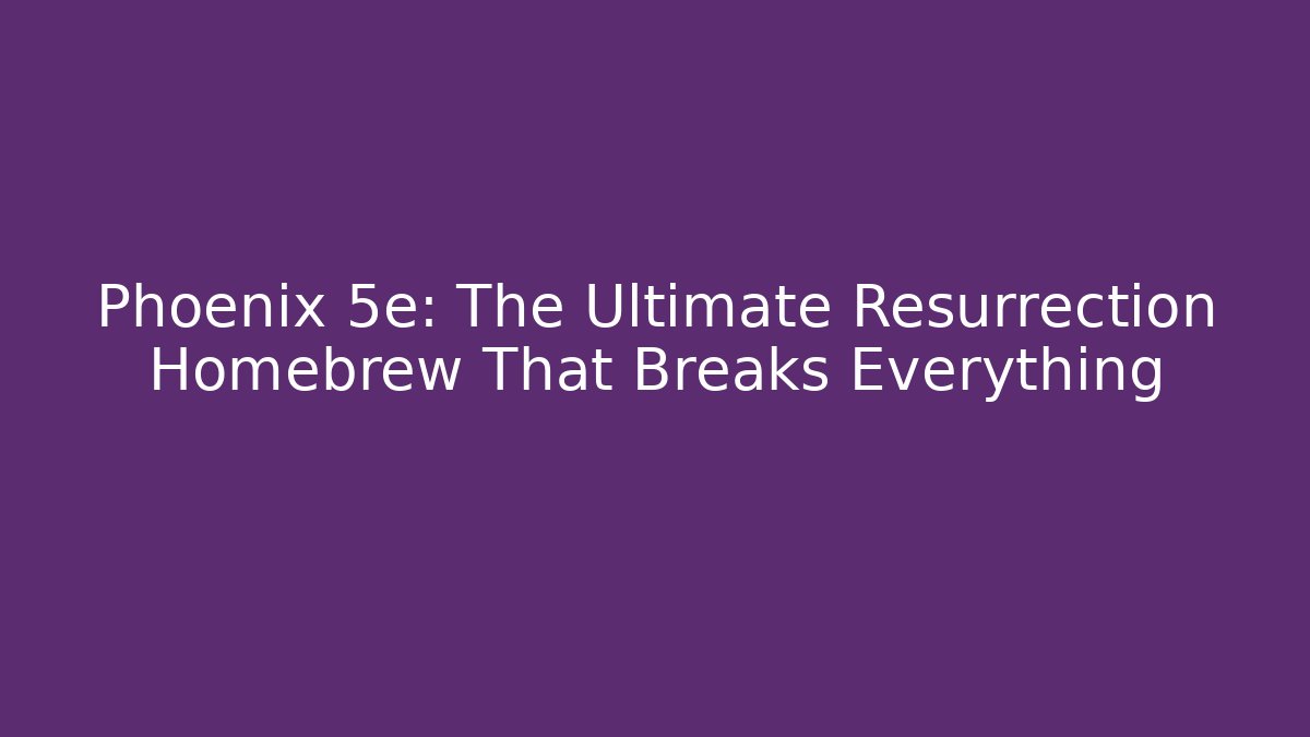 Phoenix 5e: The Ultimate Resurrection Homebrew That Breaks Everything