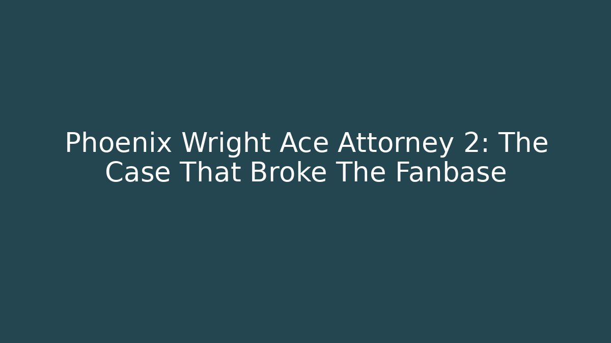 Phoenix Wright Ace Attorney 2: The Case That Broke The Fanbase