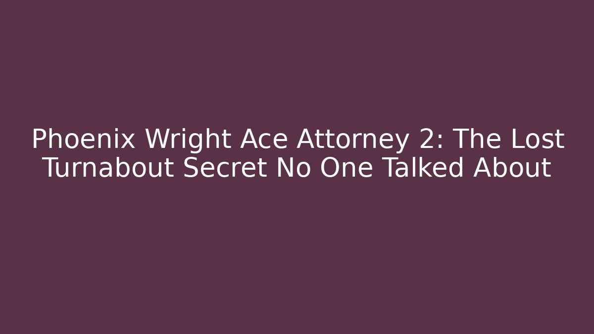 Phoenix Wright Ace Attorney 2: The Lost Turnabout Secret No One Talked About