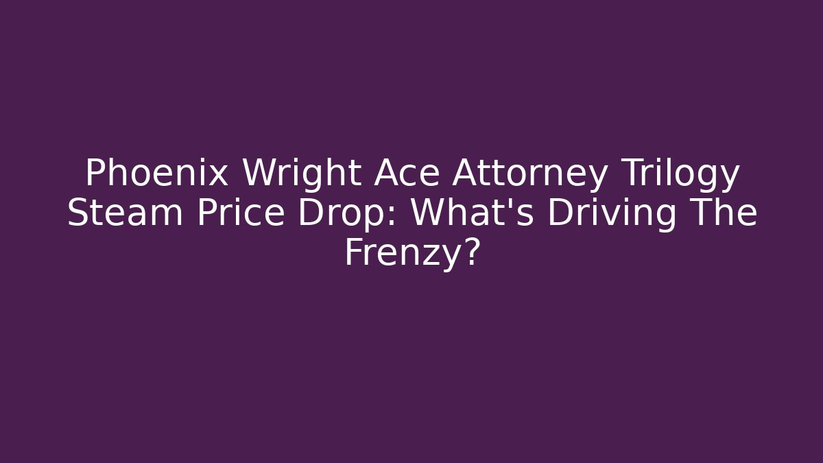 Phoenix Wright Ace Attorney Trilogy Steam Price Drop: What's Driving The Frenzy?