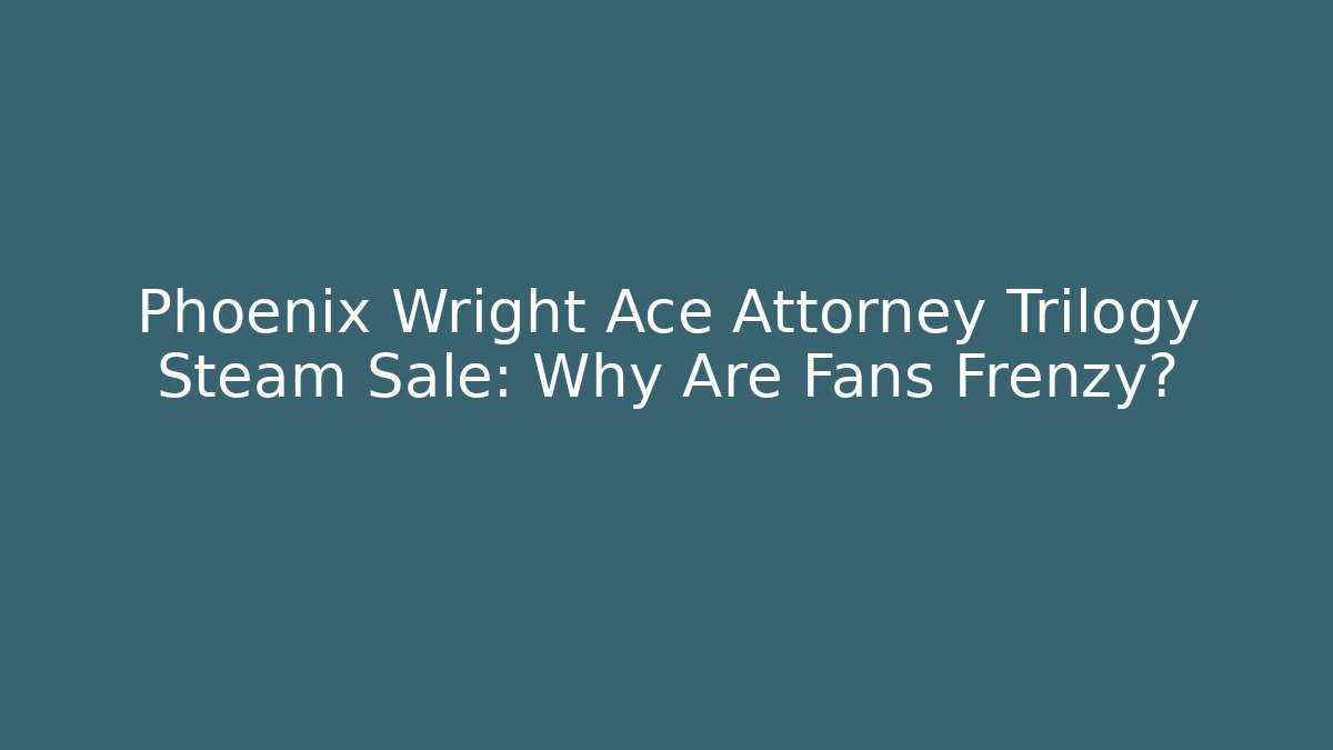 Phoenix Wright Ace Attorney Trilogy Steam Sale: Why Are Fans Frenzy?