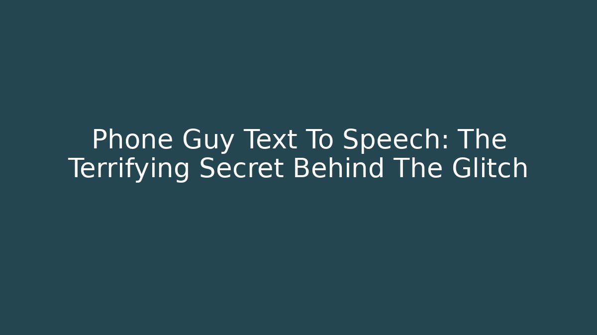 Phone Guy Text To Speech: The Terrifying Secret Behind The Glitch