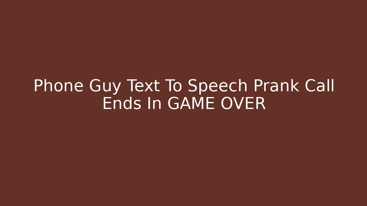 Phone Guy Text To Speech Prank Call Ends In GAME OVER