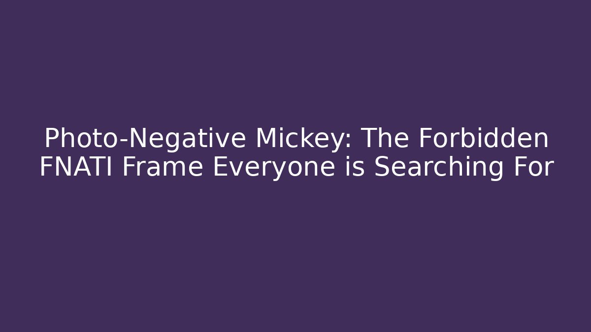 Photo-Negative Mickey: The Forbidden FNATI Frame Everyone is Searching For - Felix Cat Insurance