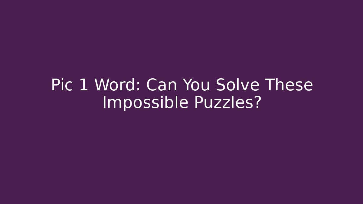 Pic 1 Word: Can You Solve These Impossible Puzzles?
