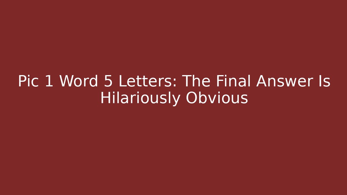 Pic 1 Word 5 Letters: The Final Answer Is Hilariously Obvious