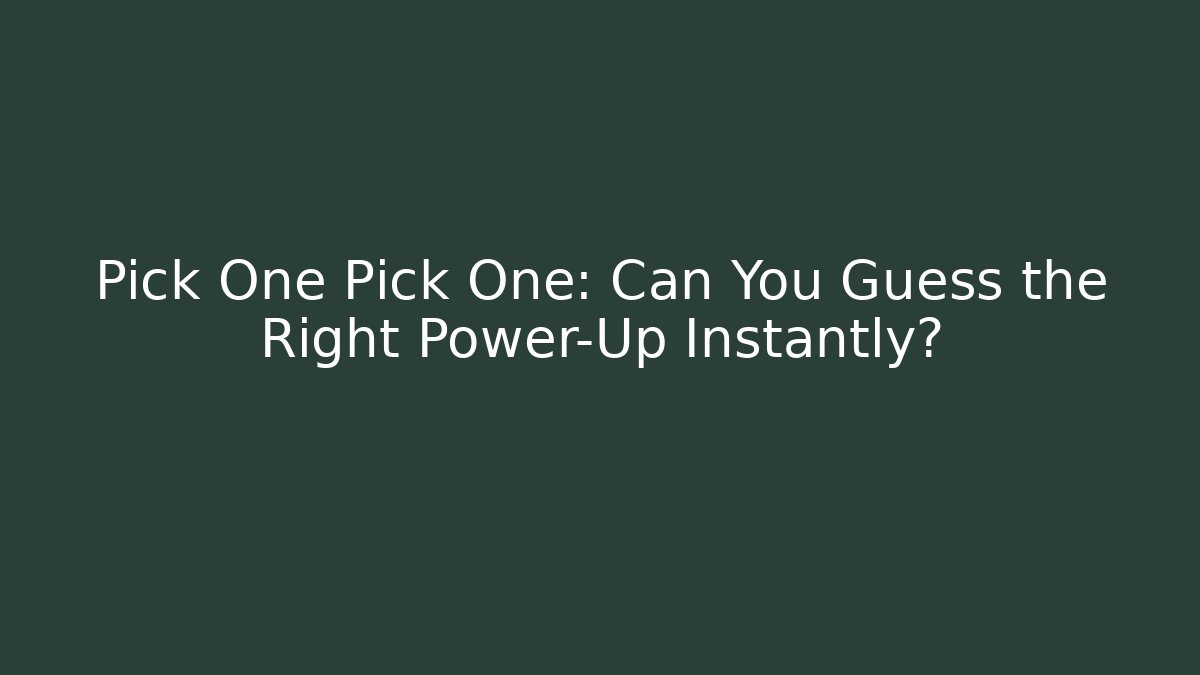 Pick One Pick One: Can You Guess the Right Power-Up Instantly?