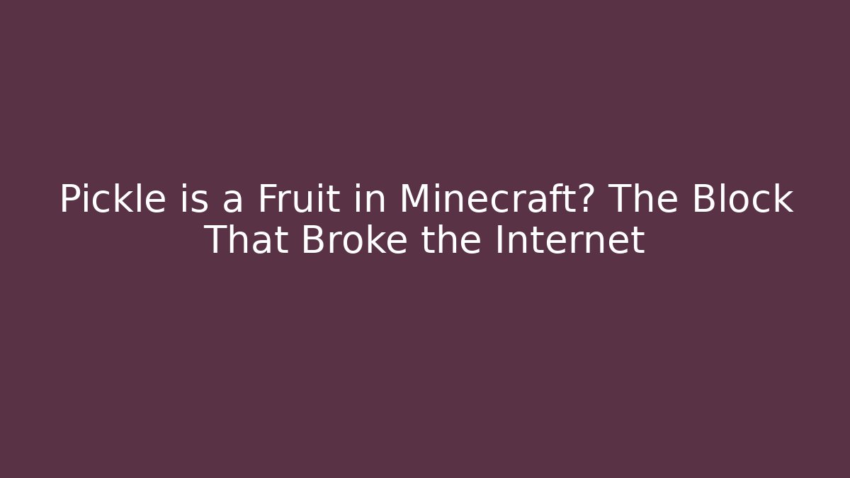 Pickle is a Fruit in Minecraft? The Block That Broke the Internet