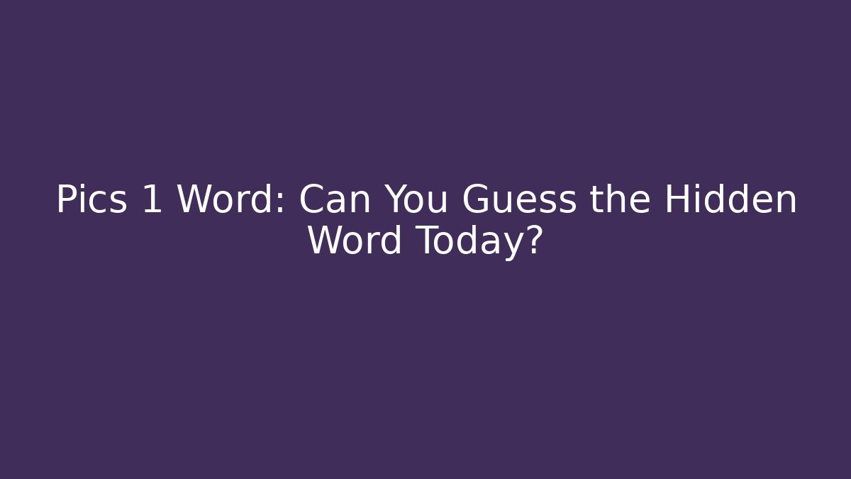 Pics 1 Word: Can You Guess the Hidden Word Today?