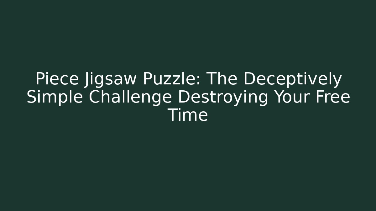 Piece Jigsaw Puzzle: The Deceptively Simple Challenge Destroying Your Free Time