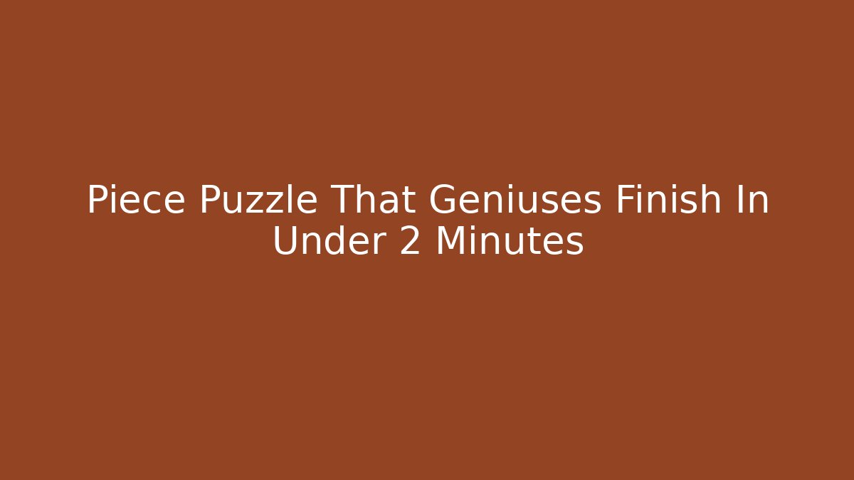 Piece Puzzle That Geniuses Finish In Under 2 Minutes