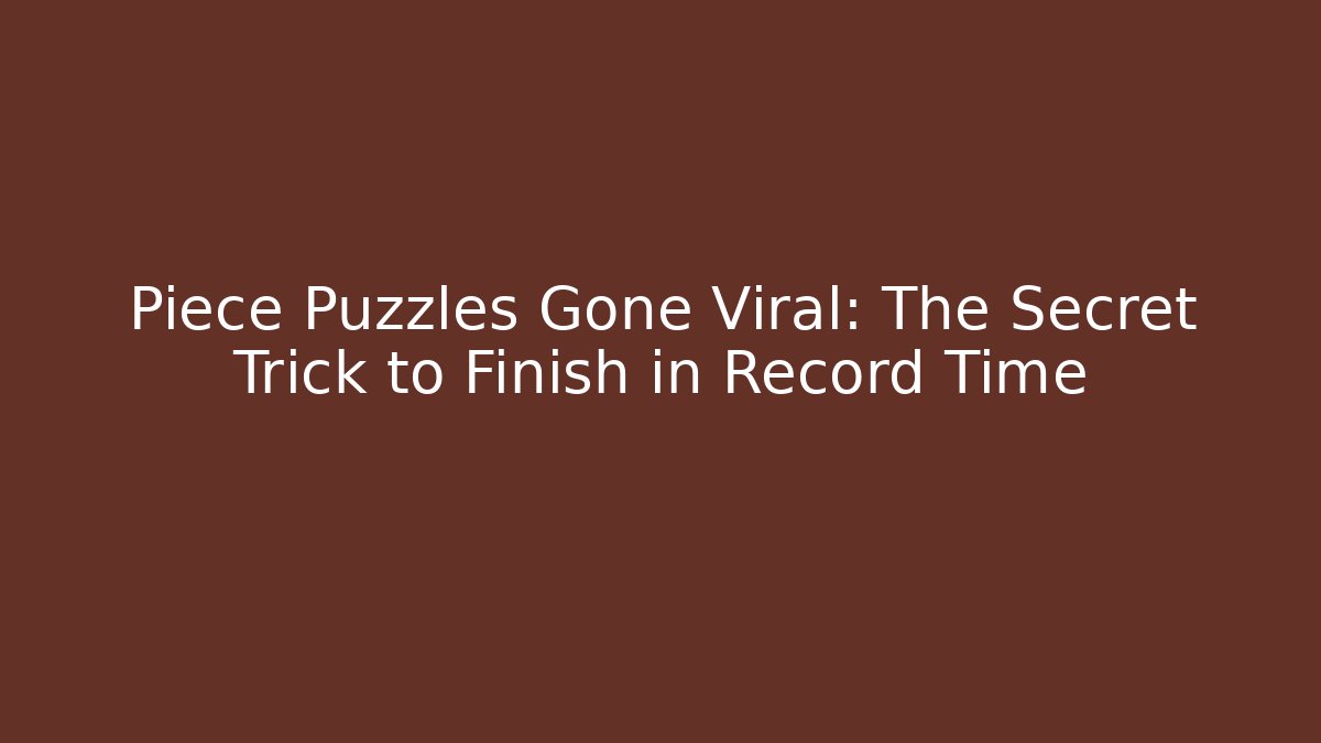 Piece Puzzles Gone Viral: The Secret Trick to Finish in Record Time