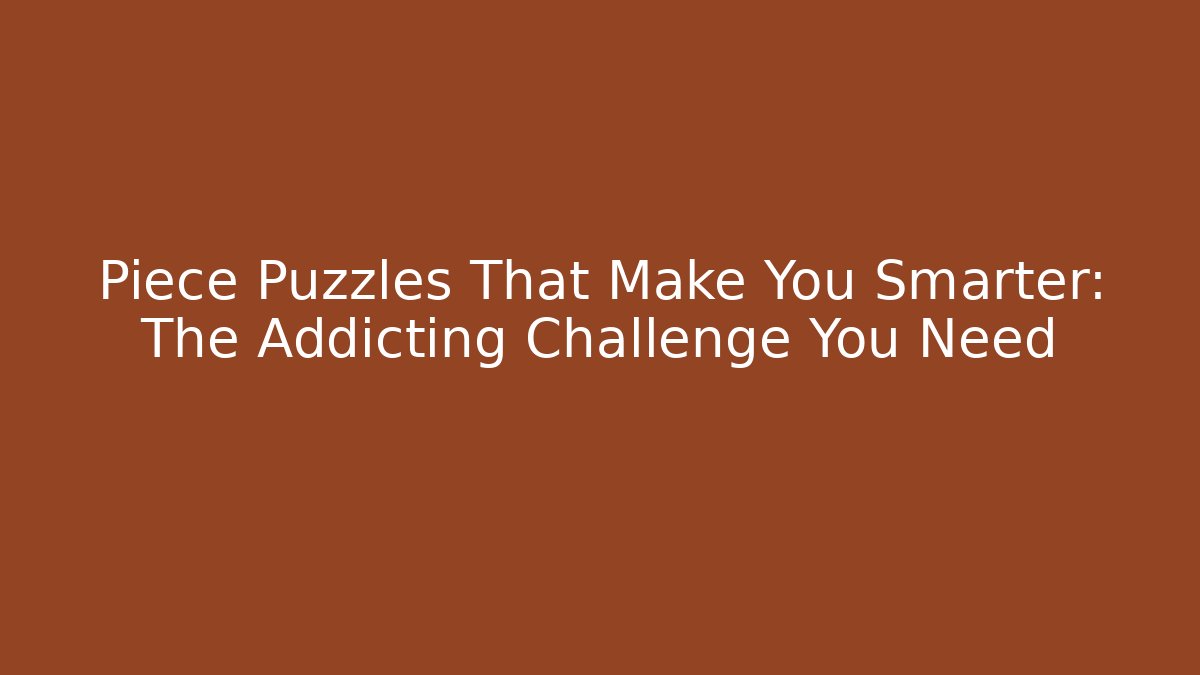 Piece Puzzles That Make You Smarter: The Addicting Challenge You Need