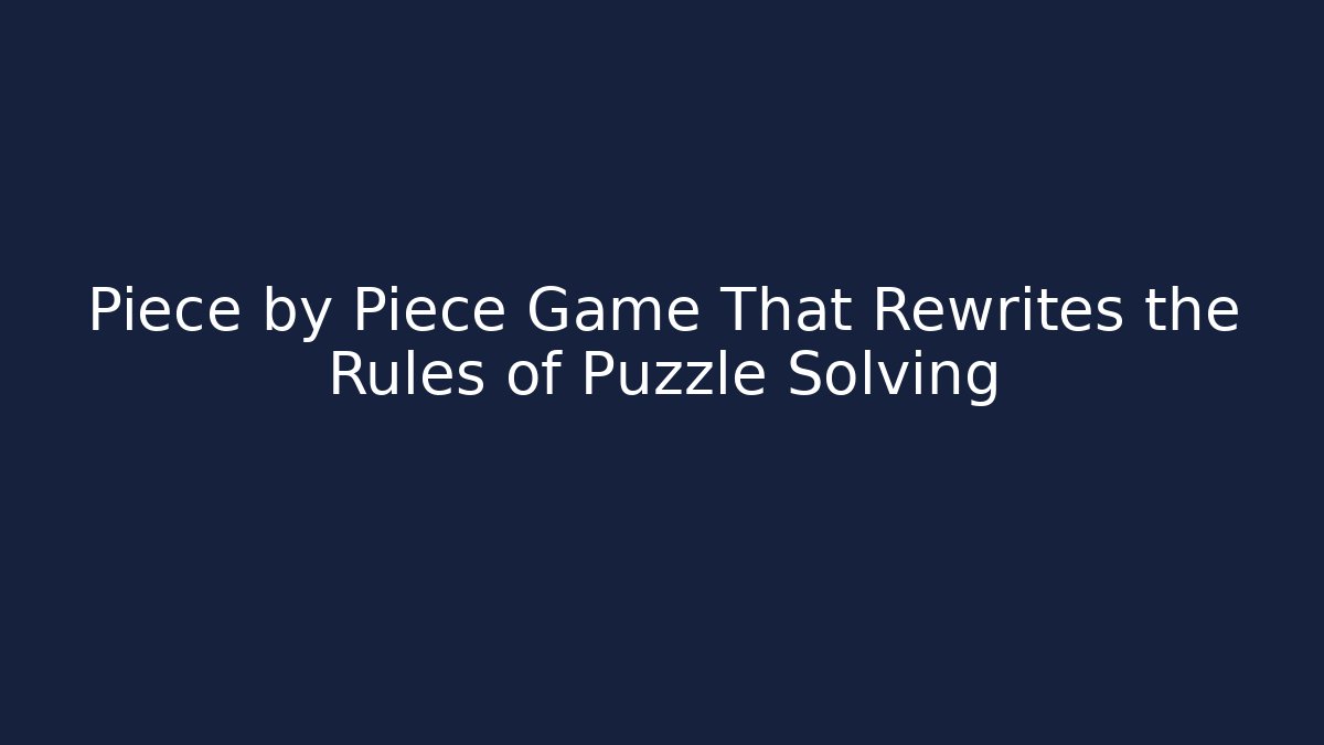 Piece by Piece Game That Rewrites the Rules of Puzzle Solving
