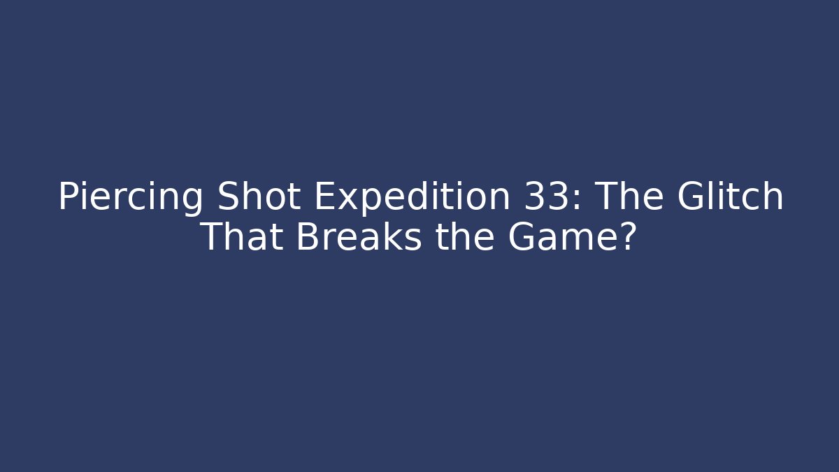 Piercing Shot Expedition 33: The Glitch That Breaks the Game?