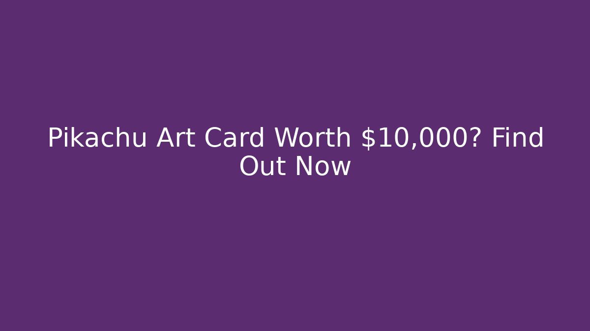 Pikachu Art Card Worth $10,000? Find Out Now - Felix Cat Insurance