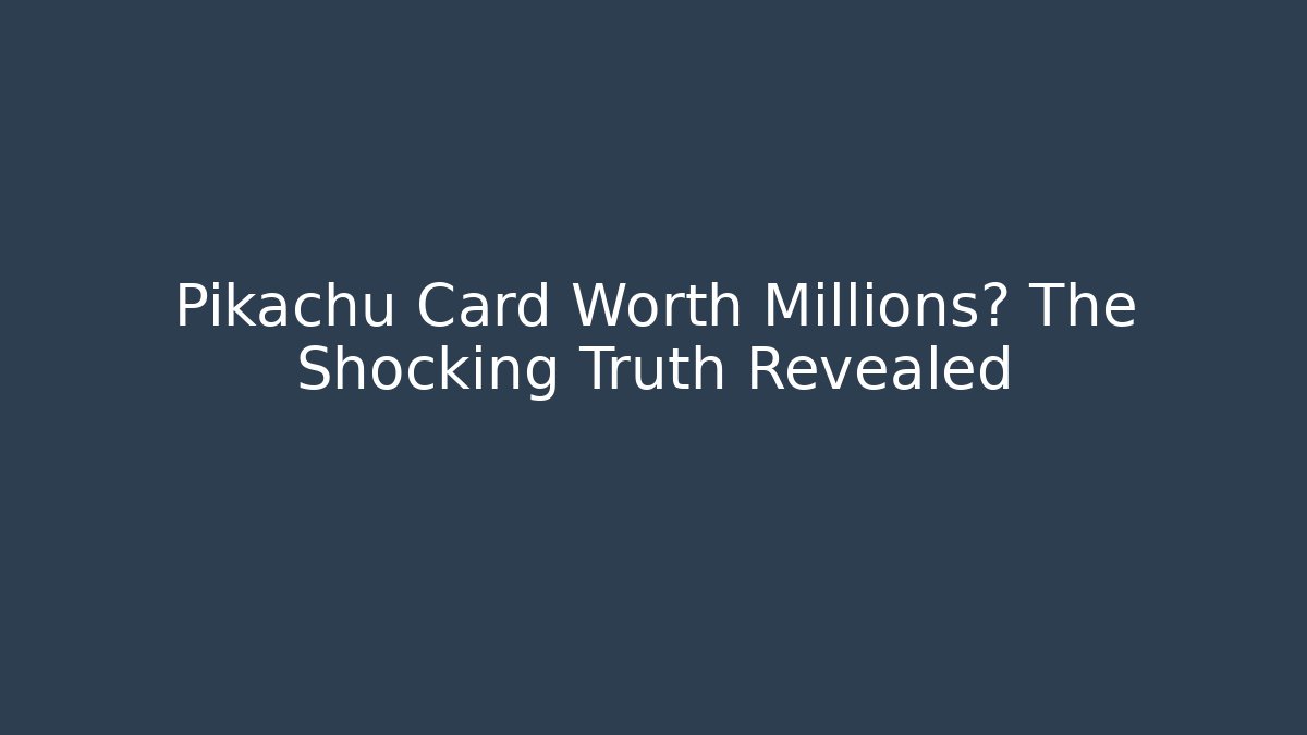 Pikachu Card Worth Millions? The Shocking Truth Revealed