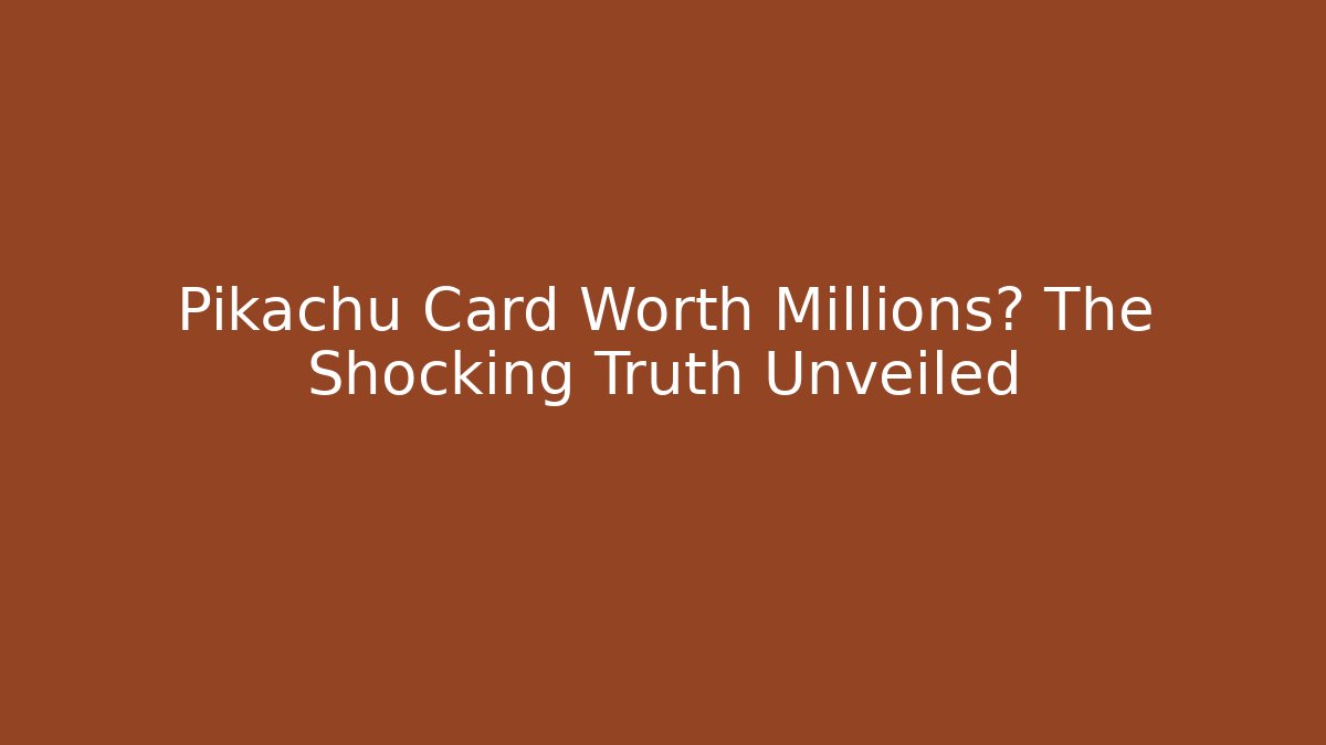 Pikachu Card Worth Millions? The Shocking Truth Unveiled
