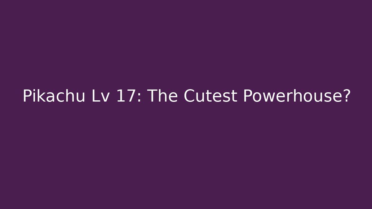 Pikachu Lv 17: The Cutest Powerhouse? - Felix Cat Insurance