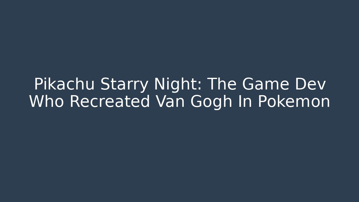 Pikachu Starry Night: The Game Dev Who Recreated Van Gogh In Pokémon