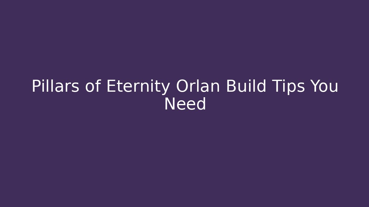 Pillars of Eternity Orlan Build Tips You Need