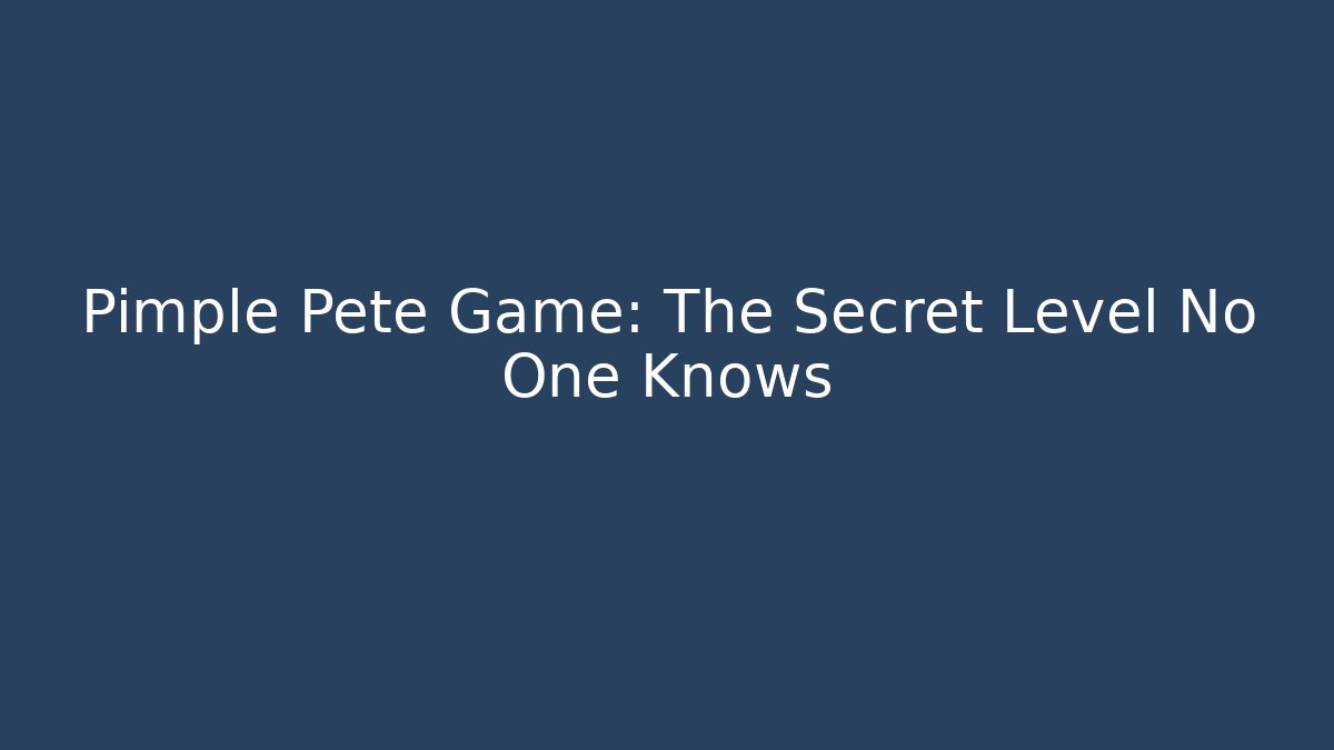 Pimple Pete Game: The Secret Level No One Knows