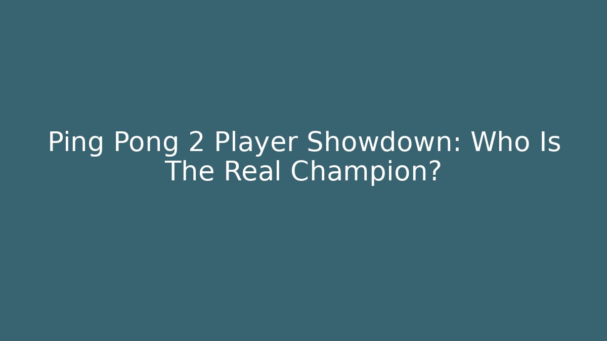 Ping Pong 2 Player Showdown: Who Is The Real Champion?