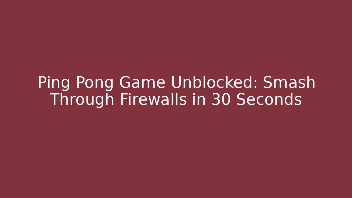 Ping Pong Game Unblocked: Smash Through Firewalls in 30 Seconds