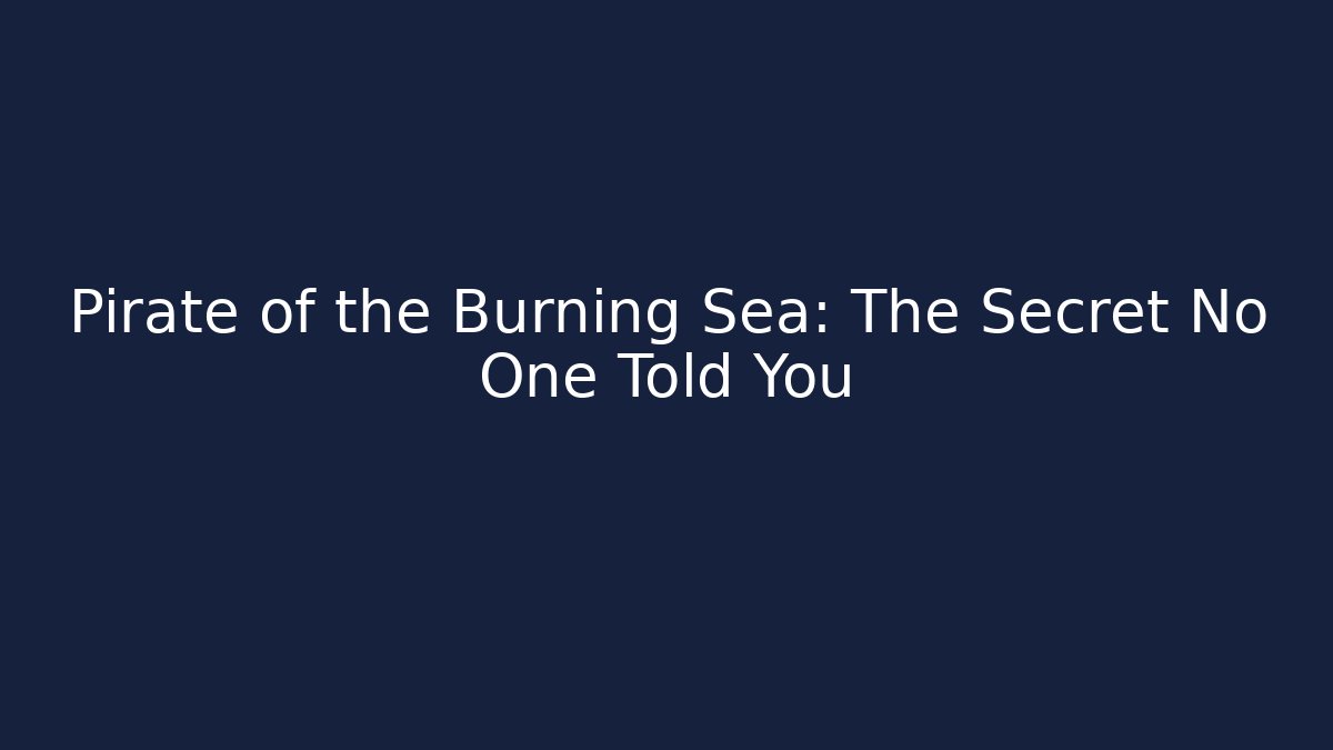 Pirate of the Burning Sea: The Secret No One Told You
