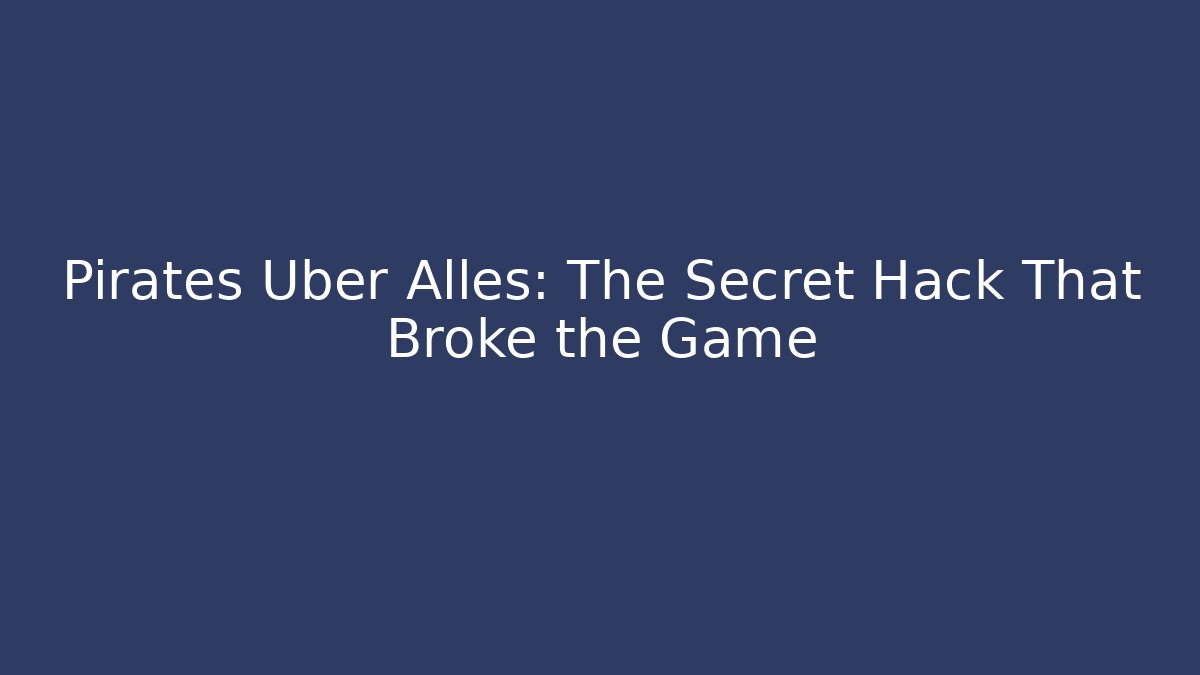 Pirates Uber Alles: The Secret Hack That Broke the Game