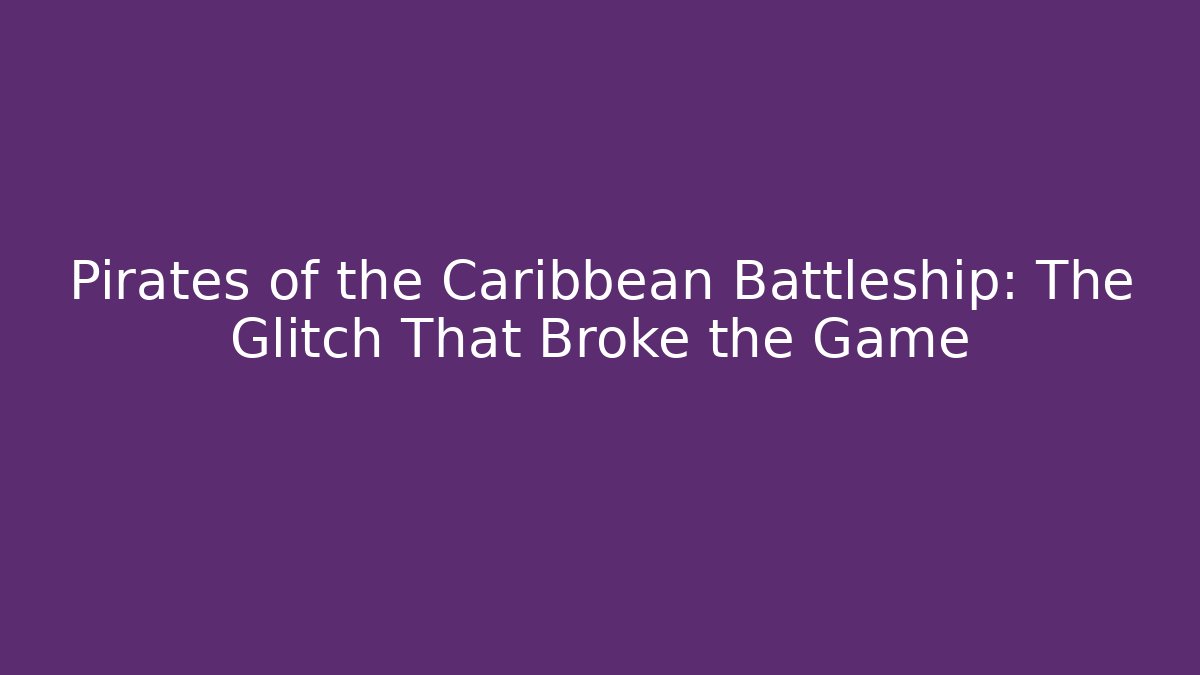Pirates of the Caribbean Battleship: The Glitch That Broke the Game
